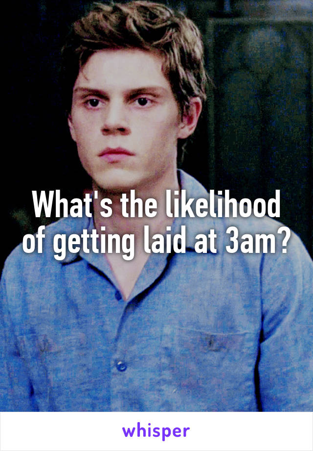 What's the likelihood of getting laid at 3am?