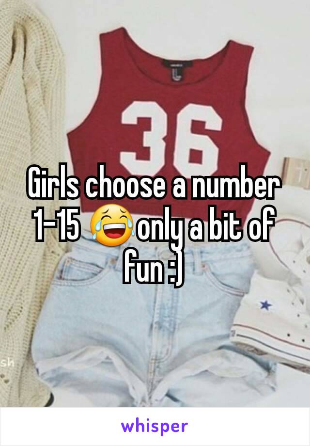 Girls choose a number 1-15 😂only a bit of fun :)