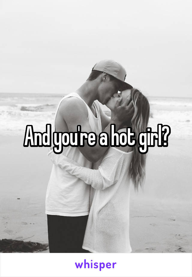 And you're a hot girl?