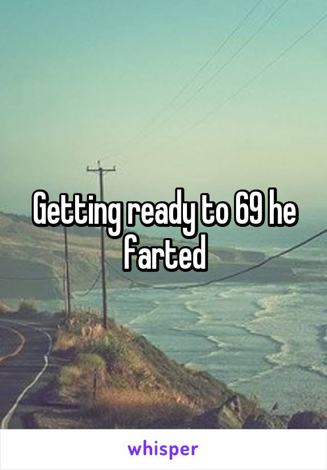 Getting ready to 69 he farted