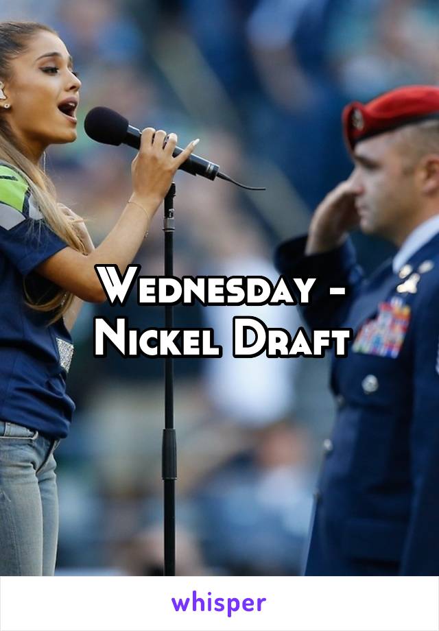 Wednesday - Nickel Draft