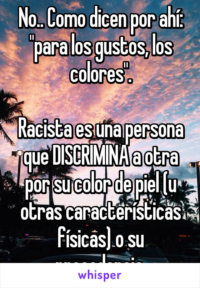 No.. Como dicen por ahí: "para los gustos, los colores".

Racista es una persona que DISCRIMINA a otra por su color de piel (u otras características físicas) o su procedencia.