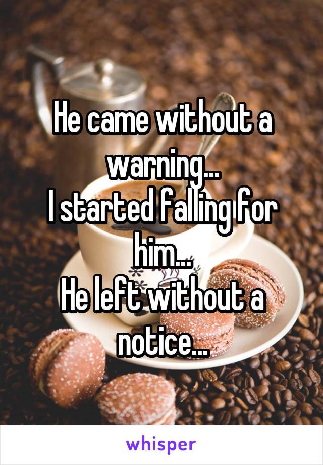 He came without a warning...
I started falling for him...
He left without a notice...