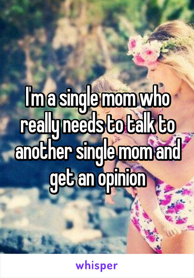 I'm a single mom who really needs to talk to another single mom and get an opinion