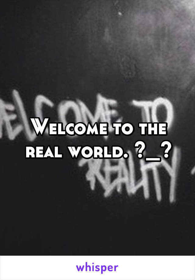 Welcome to the real world. ^_^