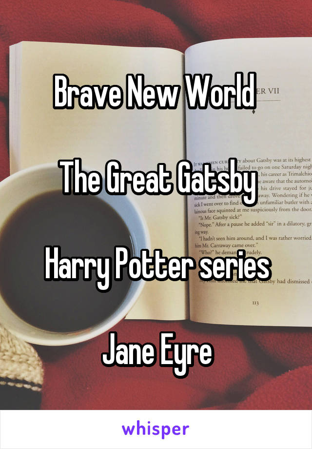 Brave New World 

The Great Gatsby

Harry Potter series

Jane Eyre
