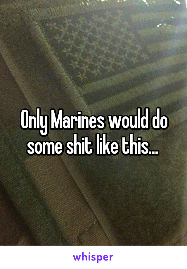 Only Marines would do some shit like this... 