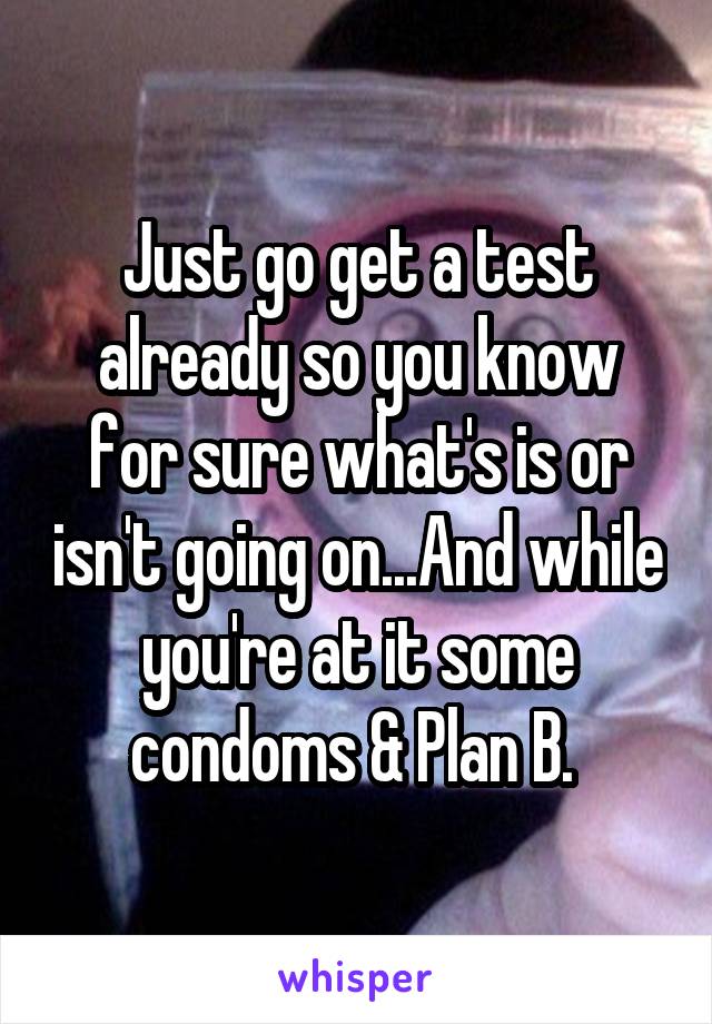 Just go get a test already so you know for sure what's is or isn't going on...And while you're at it some condoms & Plan B. 