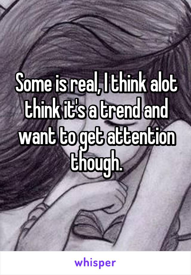 Some is real, I think alot think it's a trend and want to get attention though.
