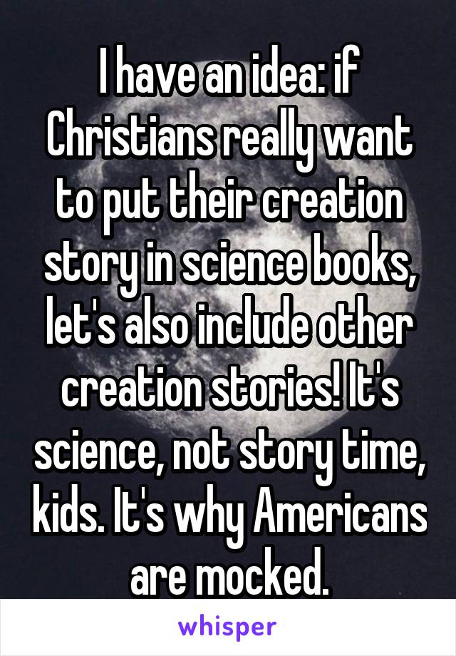 I have an idea: if Christians really want to put their creation story in science books, let's also include other creation stories! It's science, not story time, kids. It's why Americans are mocked.