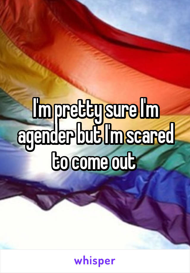 I'm pretty sure I'm agender but I'm scared to come out 