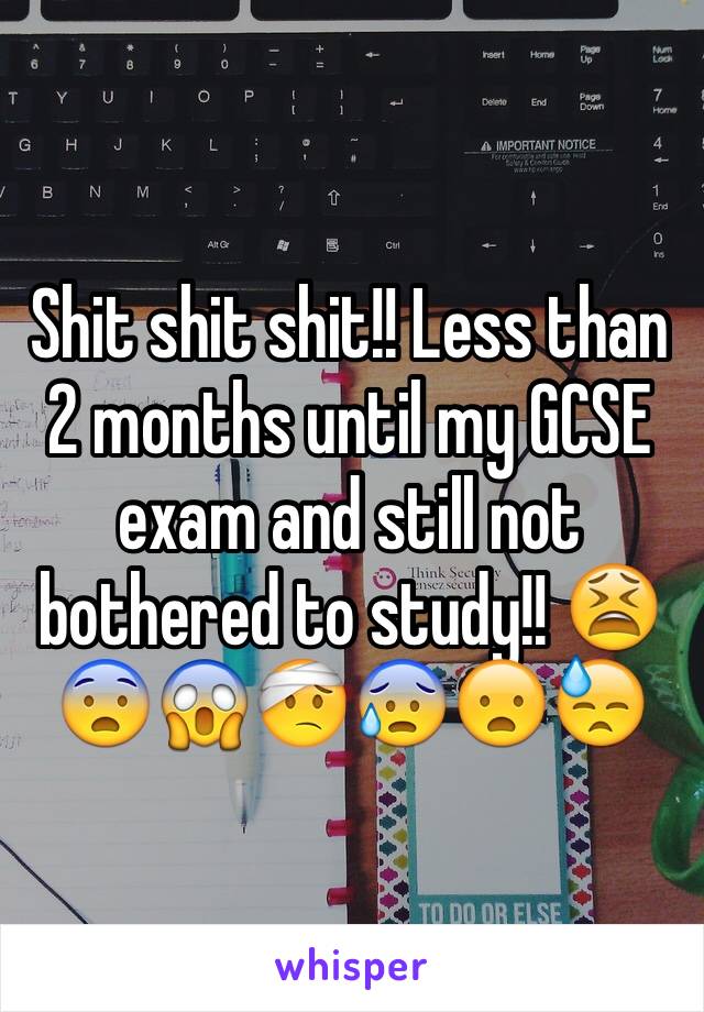 Shit shit shit!! Less than 2 months until my GCSE exam and still not bothered to study!! 😫😨😱🤕😰😦😓