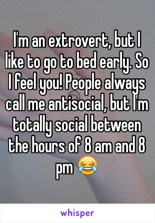 I'm an extrovert, but I like to go to bed early. So I feel you! People always call me antisocial, but I'm totally social between the hours of 8 am and 8 pm 😂