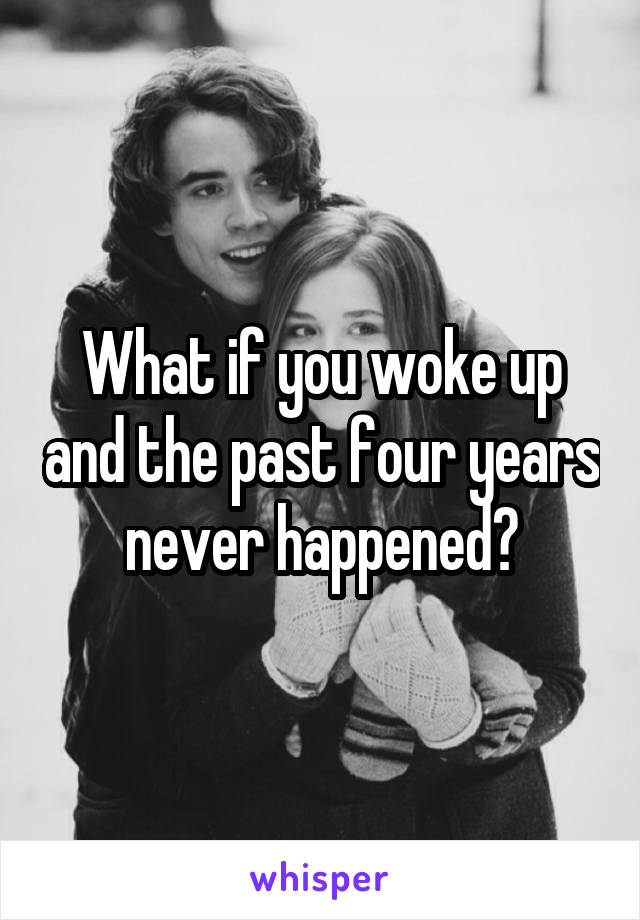 What if you woke up and the past four years never happened?