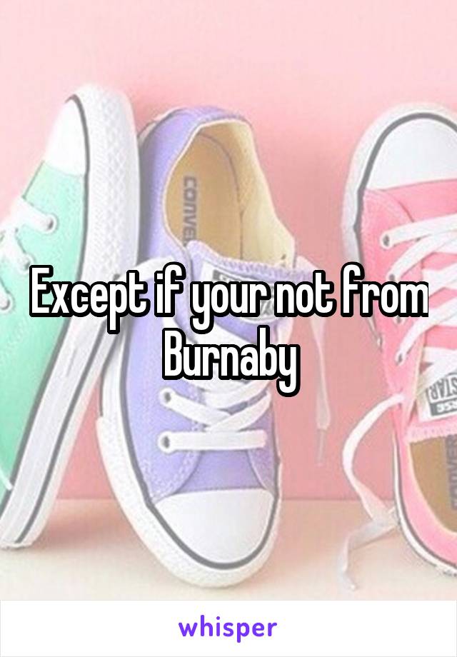 Except if your not from Burnaby