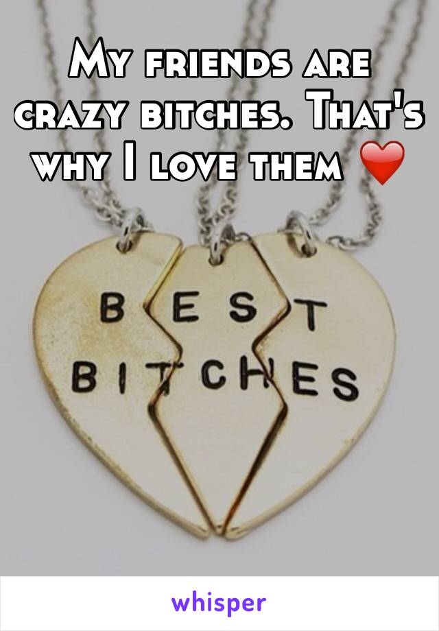 My friends are crazy bitches. That's why I love them ❤️