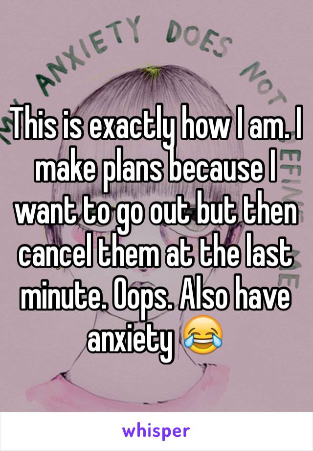 This is exactly how I am. I make plans because I want to go out but then cancel them at the last minute. Oops. Also have anxiety 😂