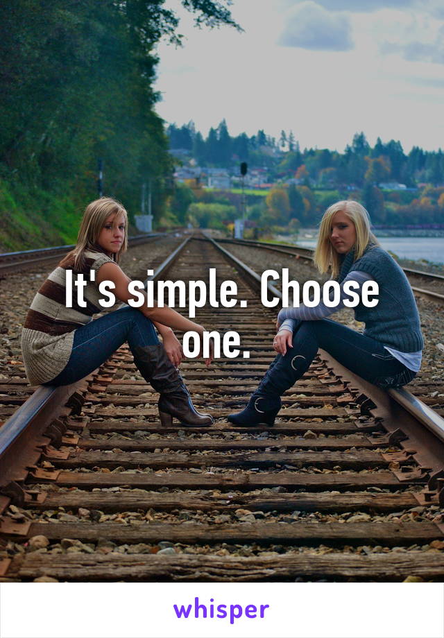 It's simple. Choose one. 