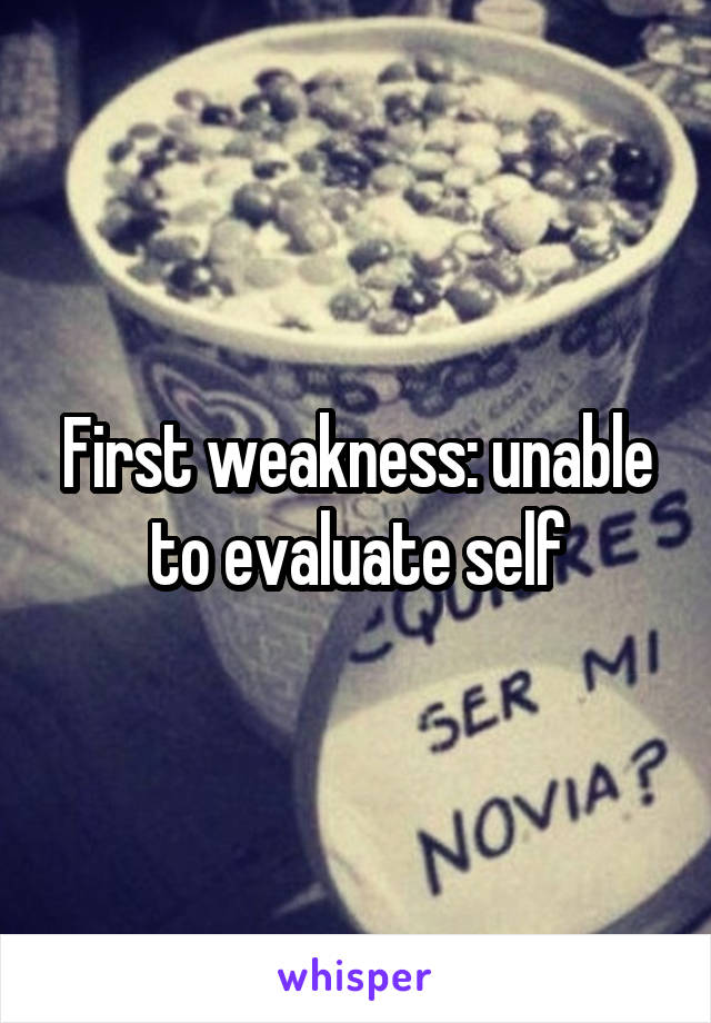 First weakness: unable to evaluate self