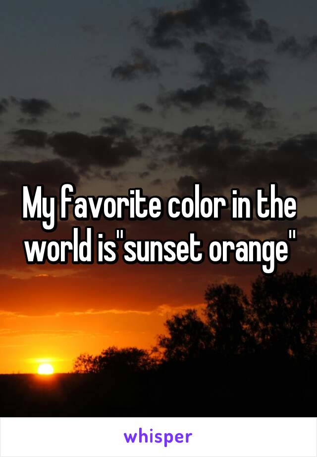 My favorite color in the world is"sunset orange"