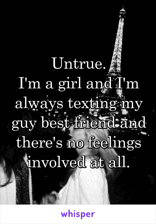 Untrue.
I'm a girl and I'm always texting my guy best friend and there's no feelings involved at all.