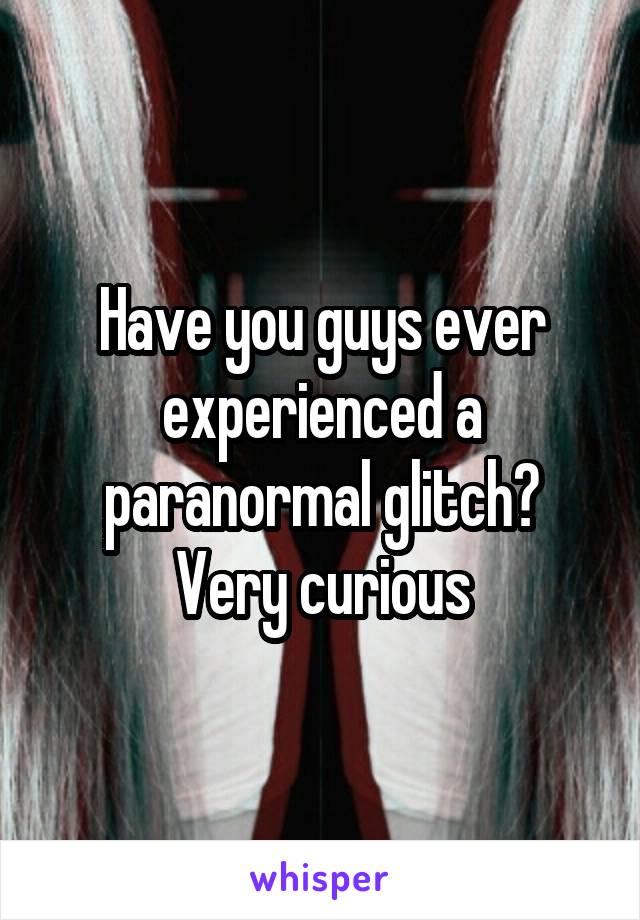 Have you guys ever experienced a paranormal glitch? Very curious