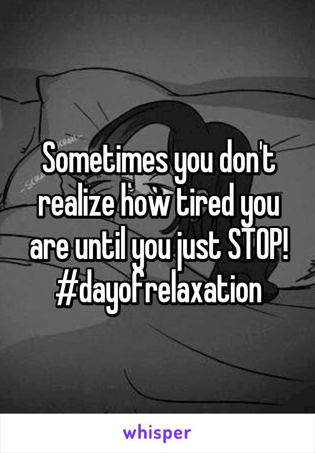 Sometimes you don't realize how tired you are until you just STOP!
#dayofrelaxation