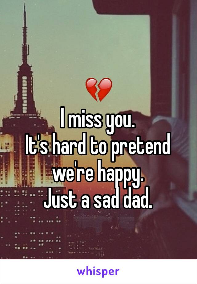 💔
I miss you. 
It's hard to pretend we're happy. 
Just a sad dad. 