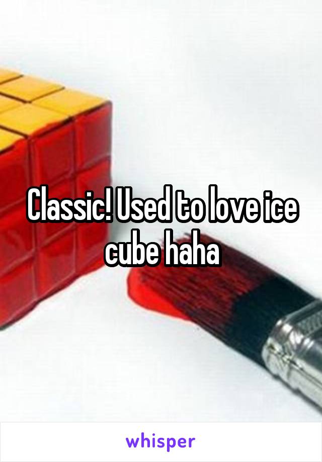 Classic! Used to love ice cube haha