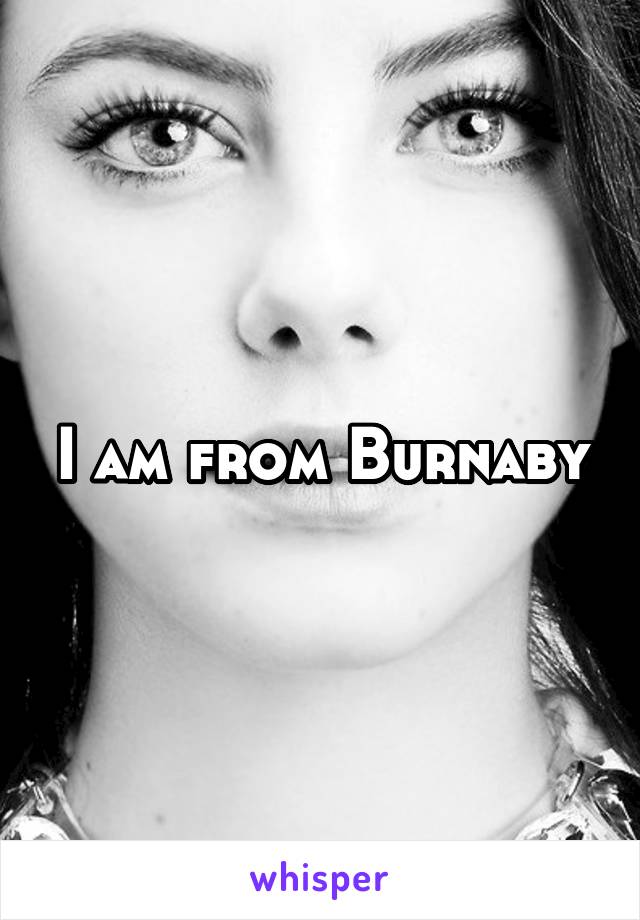 I am from Burnaby