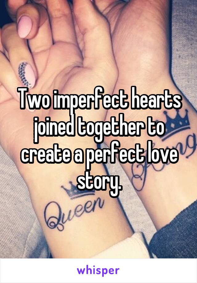 Two imperfect hearts joined together to create a perfect love story.