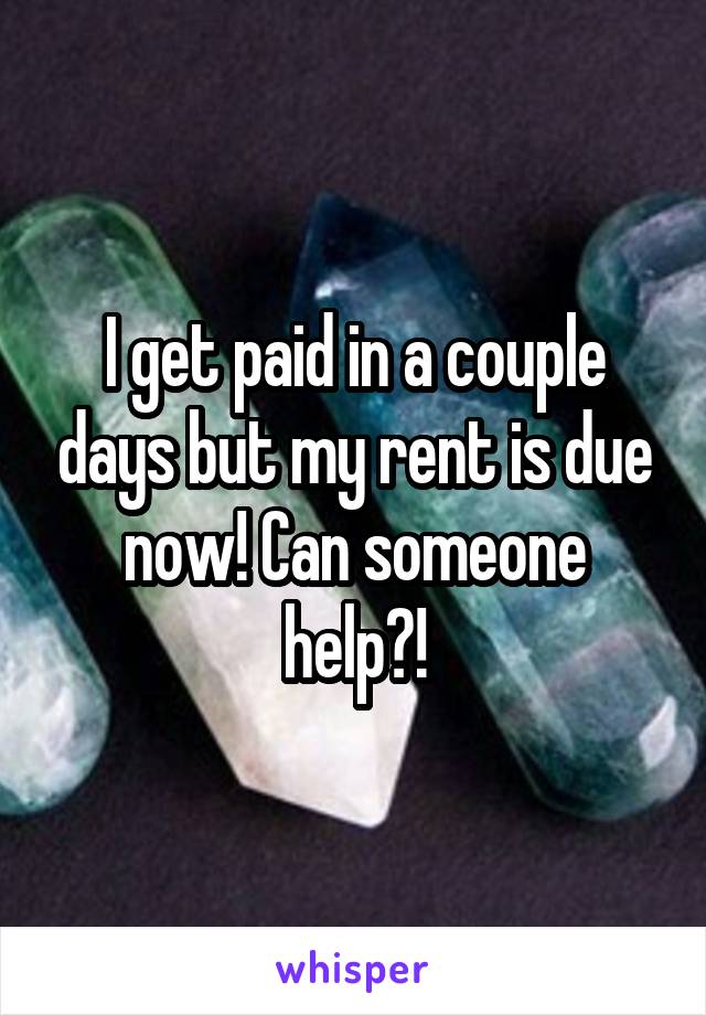 I get paid in a couple days but my rent is due now! Can someone help?!