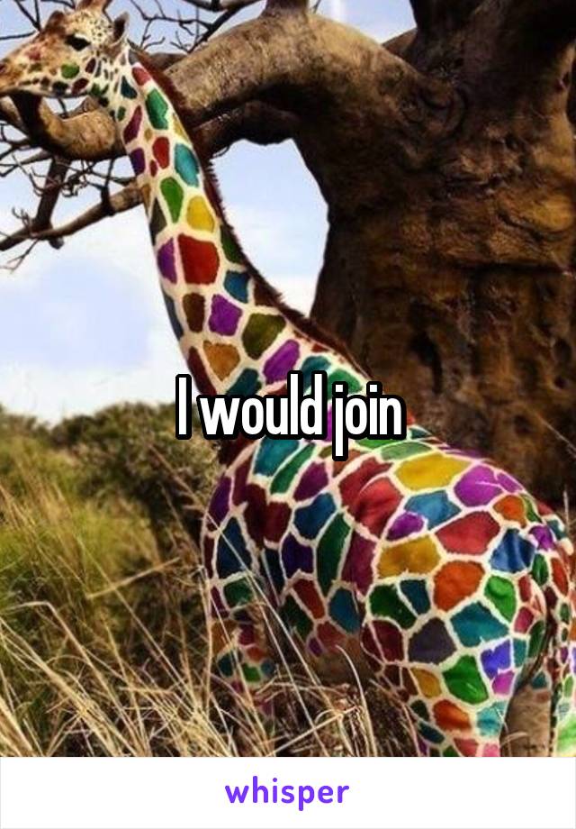 I would join