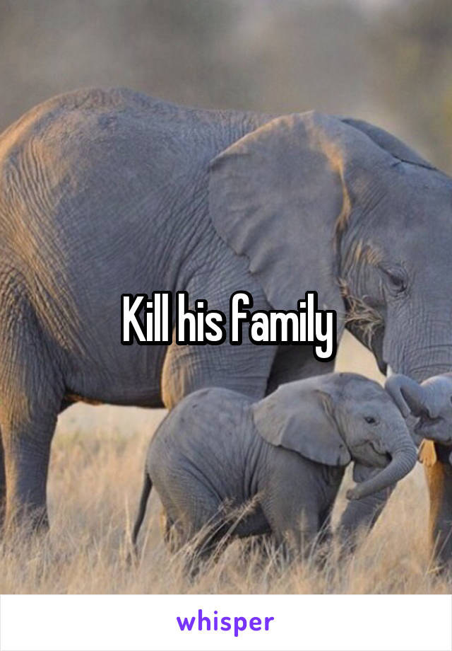 Kill his family