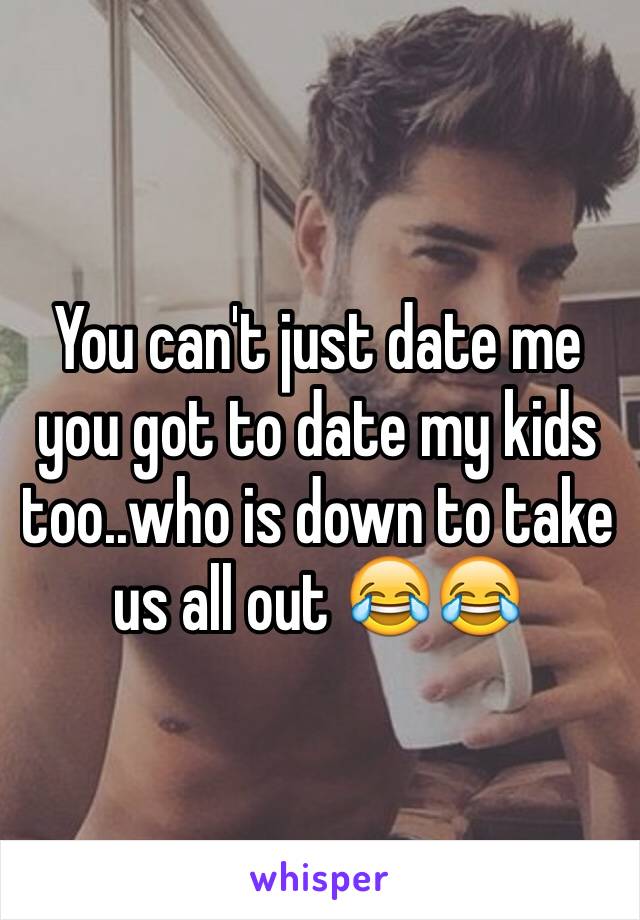 You can't just date me you got to date my kids too..who is down to take us all out 😂😂