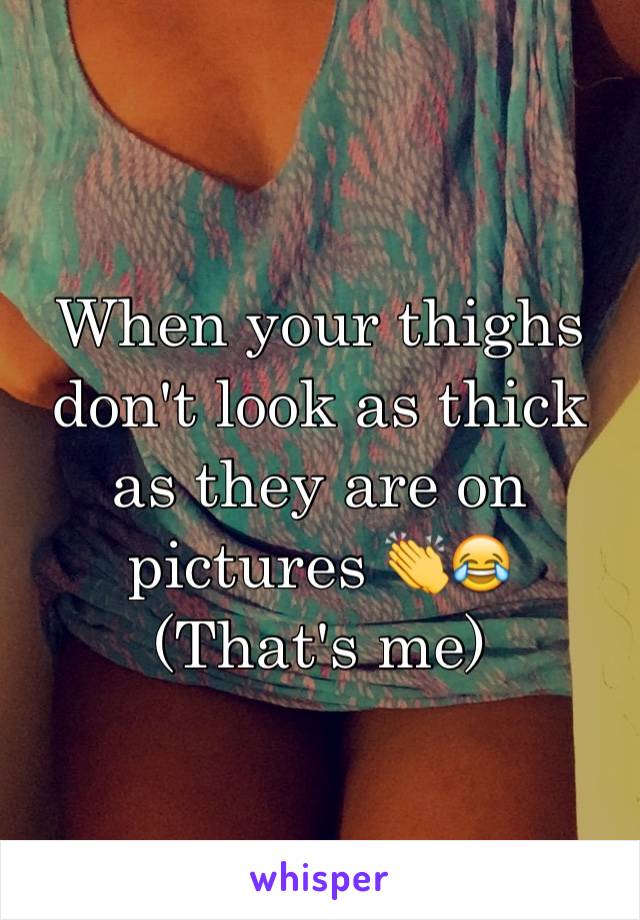 When your thighs don't look as thick as they are on pictures 👏😂
(That's me) 