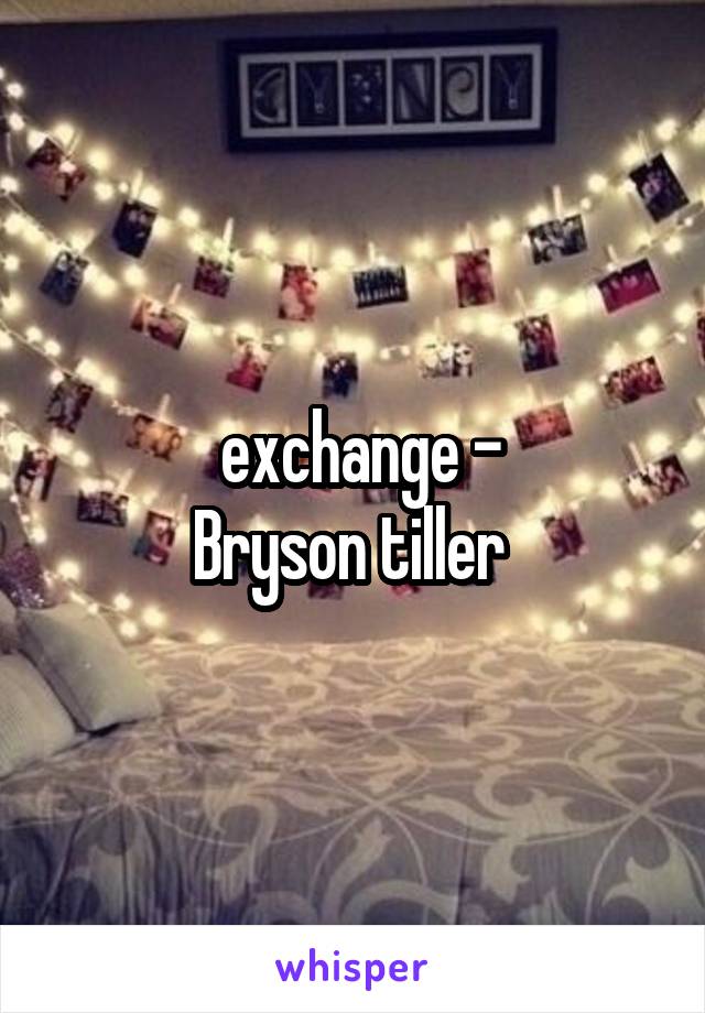   exchange - 
Bryson tiller 