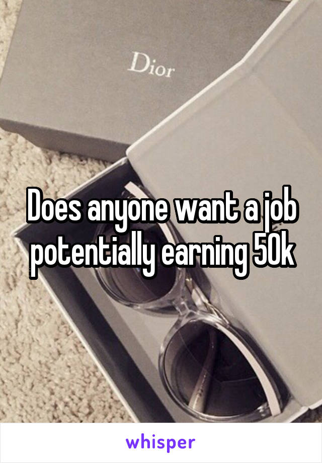 Does anyone want a job potentially earning 50k