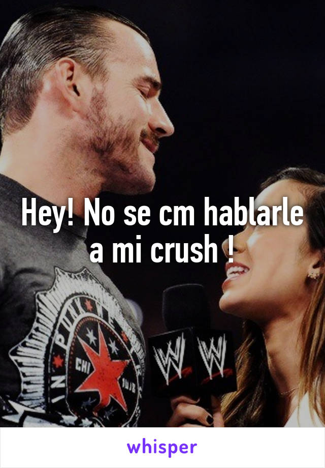 Hey! No se cm hablarle a mi crush !