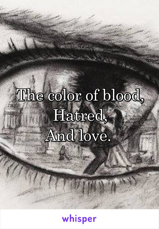 The color of blood,
Hatred,
And love. 