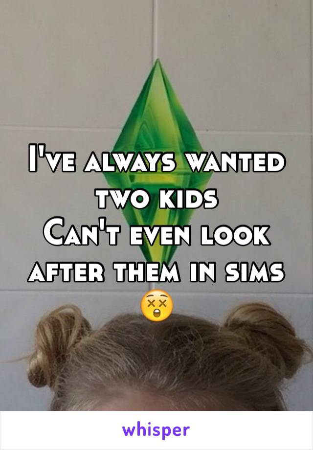 I've always wanted two kids
Can't even look after them in sims 😲