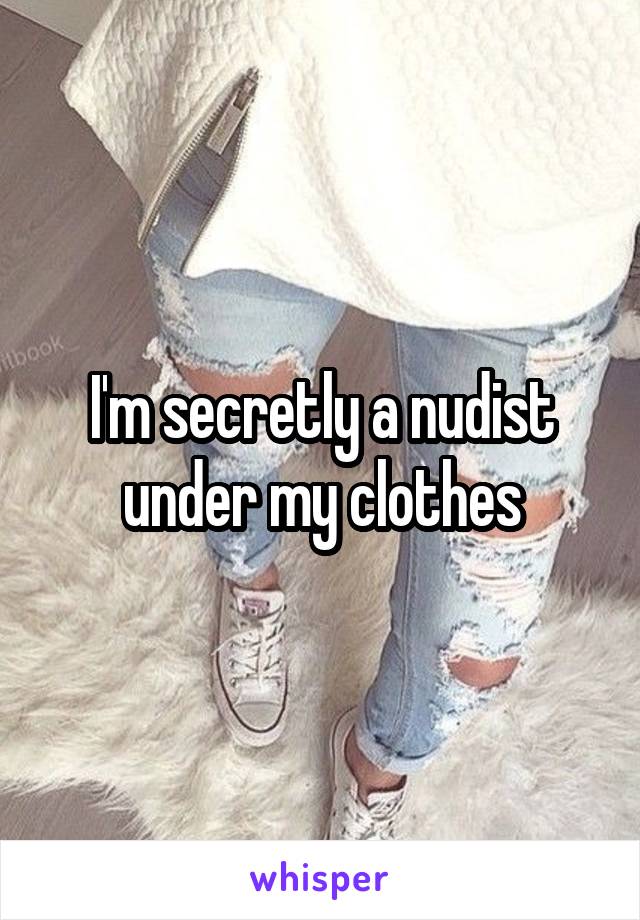 I'm secretly a nudist under my clothes