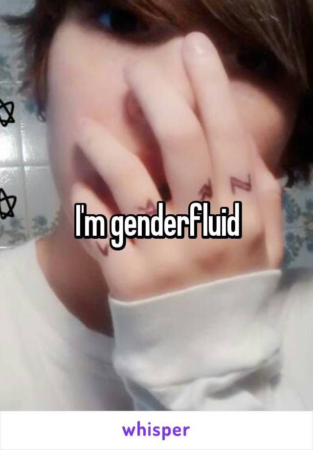 I'm genderfluid