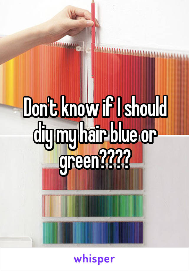 Don't know if I should diy my hair blue or green????