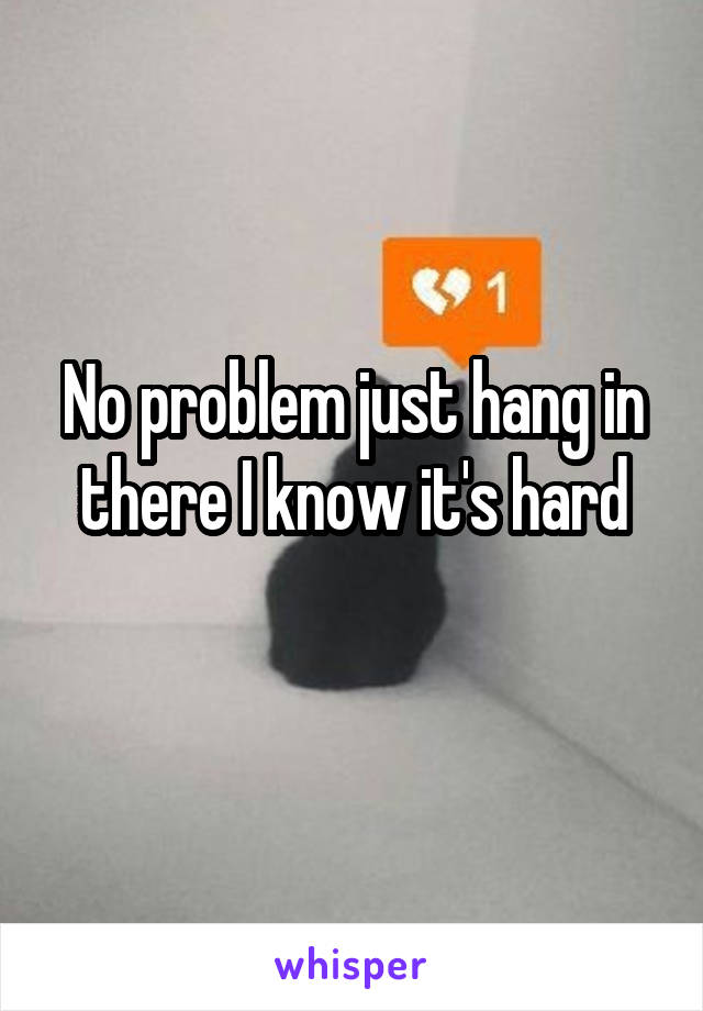 No problem just hang in there I know it's hard
