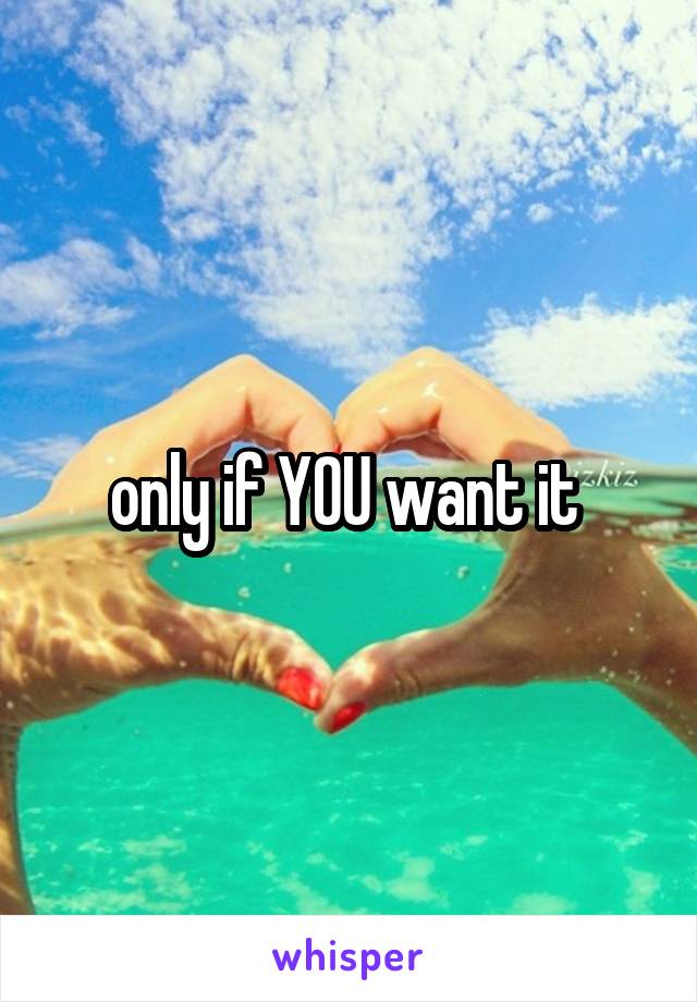 only if YOU want it 