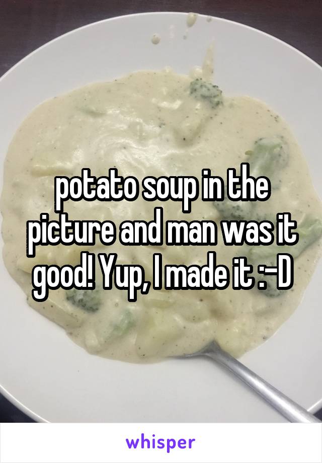 potato soup in the picture and man was it good! Yup, I made it :-D