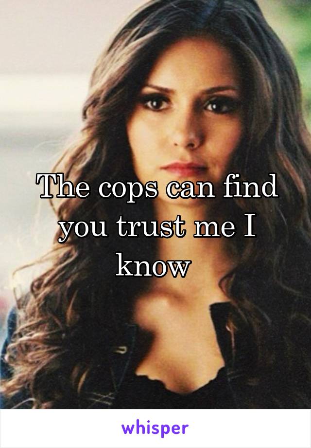 The cops can find you trust me I know 