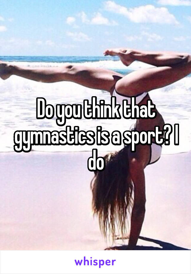 Do you think that gymnastics is a sport? I do