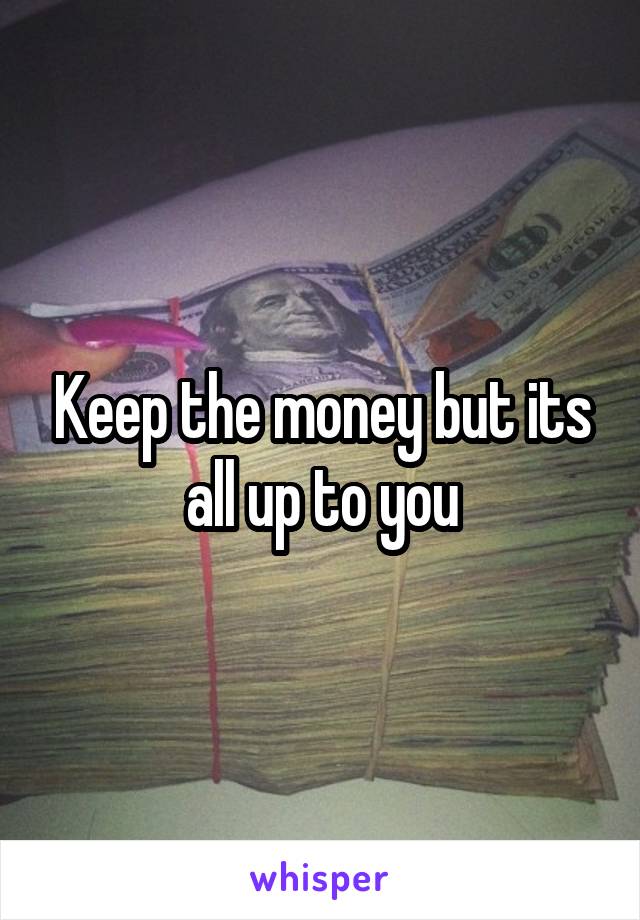 Keep the money but its all up to you